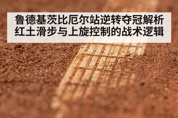 鲁德基茨比厄尔站逆转夺冠解析 红土滑步与上旋控制的战术逻辑